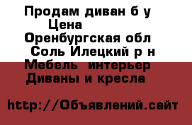 Продам диван б/у › Цена ­ 15 000 - Оренбургская обл., Соль-Илецкий р-н Мебель, интерьер » Диваны и кресла   